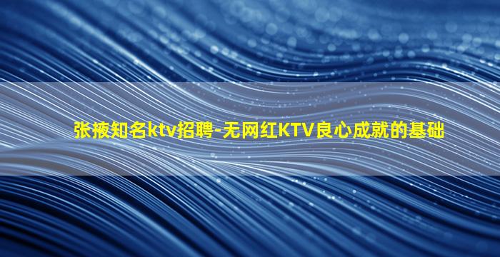 张掖知名ktv招聘-无网红KTV良心成就的基础